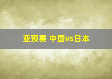 亚预赛 中国vs日本